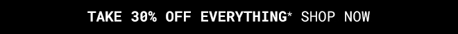 Take 30% Off Everything* Shop Now >>