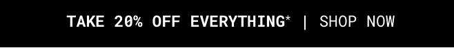 Take 20% Off Everything* Shop Now >>