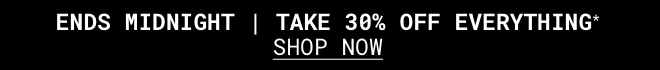 ENDS MIDNIGHT | Take 30% Off Everything* Shop Now >>