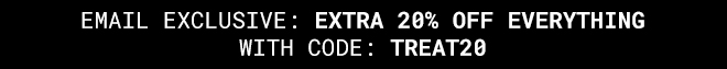 Email Exclusive Extra 20% off Everything With Code: TREAT20