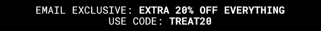 Email Exclusive: Extra 20% off Everything with code: TREAT20