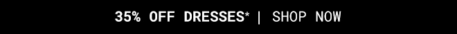 35% Off Dresses* Shop Now >>
