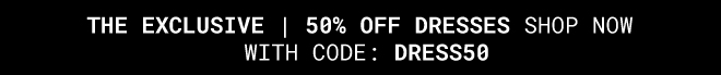 THE EXCLUSIVE | 50% OFF DRESSES - Shop now with code DRESS50 - Shop Now