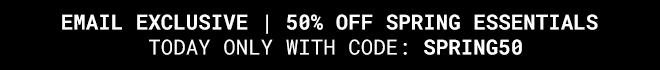 Email Exclusive Extra 50% off Spring Essentials, USE CODE: SPRING50 - Shop Now