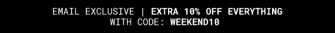 EMAIL EXCLUSIVE: Extra 10% off everything with code: WEEKEND10 - Shop Now
