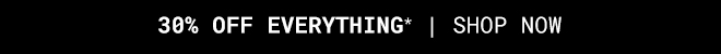 Take 30% Off Everything* Shop Now >>
