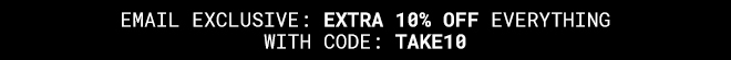 Email Exclusive: Extra 10% off everything with code: TAKE10 - Shop now