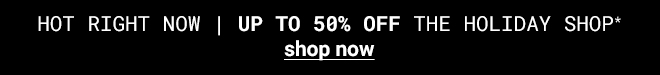 Hot Right Now - Up to 50% off the holiday shop - shop now