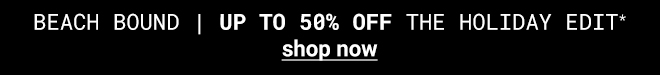 Up To 50% Off The Holiday Edit | Shop Now >>