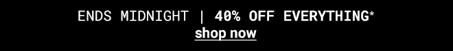 40% off everything ends midnight - Shop Now >>