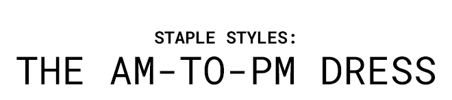 STAPLE STYLES: THE AM-TO-PM DRESS - Shop now
