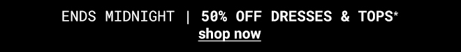 50% off Dresses & Tops ends midnight - Shop Now