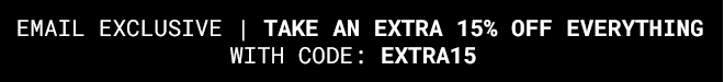 Email Exclusive Extra 15% Off Everything | Shop Now >>