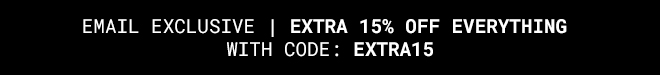 Email Excluisve extra 15% off everything - Shop Now >>