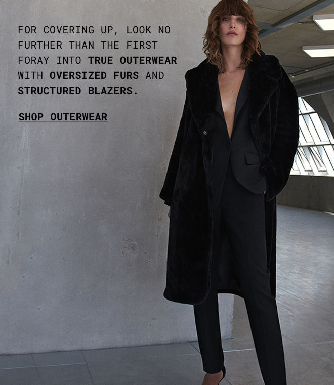 For covering up, look no further than the first foray into true outerwear with oversized furs and structured blazers | Shop Outerwear
