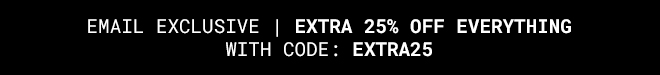 Exclusive Extra 25% Off Everything. Shop Now >>