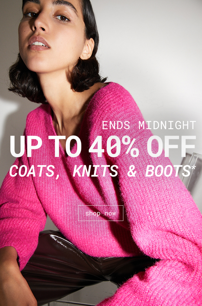 Up to 40% Off Coats, Knits & Boots | Shop Now >>