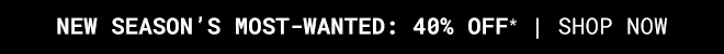 New Season Most-Wanted 40% Off - Shop Now >>