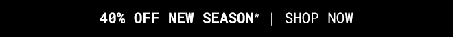 40% Off New Season* Shop Now >>