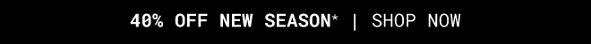 40% Off New Season* Shop Now >>