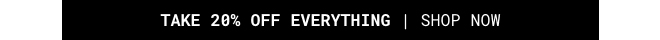 Take 20% Off Everything* Shop Now >>