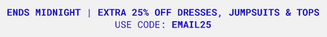 Extra 25% Off Dresses, Jumpsuits & Tops | Shop Now >>