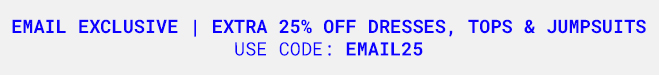 Extra 25% Off Dresses, Jumpsuits & Tops | Shop Now >>