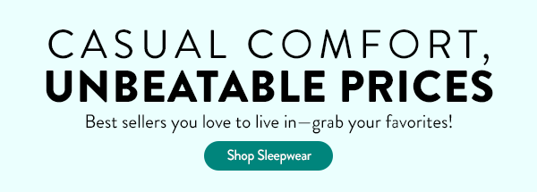 CASUAL COMFORT,  UNBEATABLE PRICES. Best sellers you love to live in—grab your favorites!