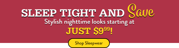 Shop Sleepwear Sleep Tight and Save. Stylish nighttime looks starting at just $9.99!