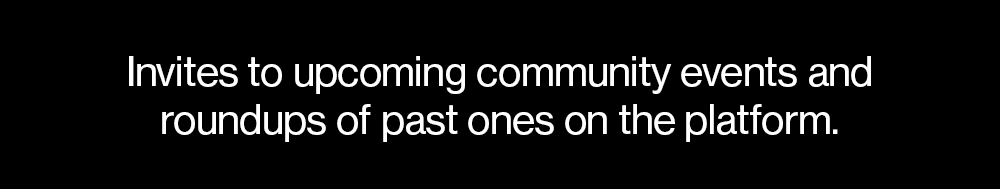  Invites to upcoming community events, and roundups of past ones on the platform