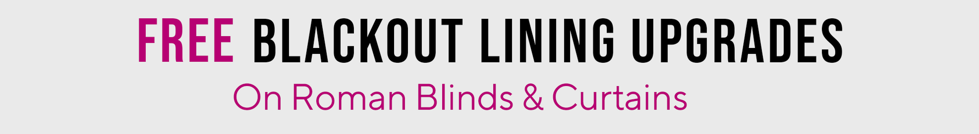 FREE BLACKOUT LINING UPGRADES ON ROMAN BLINDS & CURTAINS