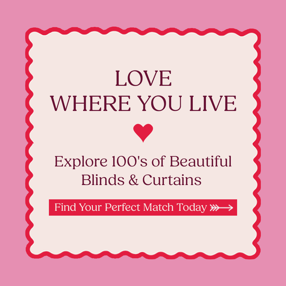 LOVE WHERE YOU LIVE - EXPLORE 100'S OF BEAUTIFUL BLINDS & CURTAINS