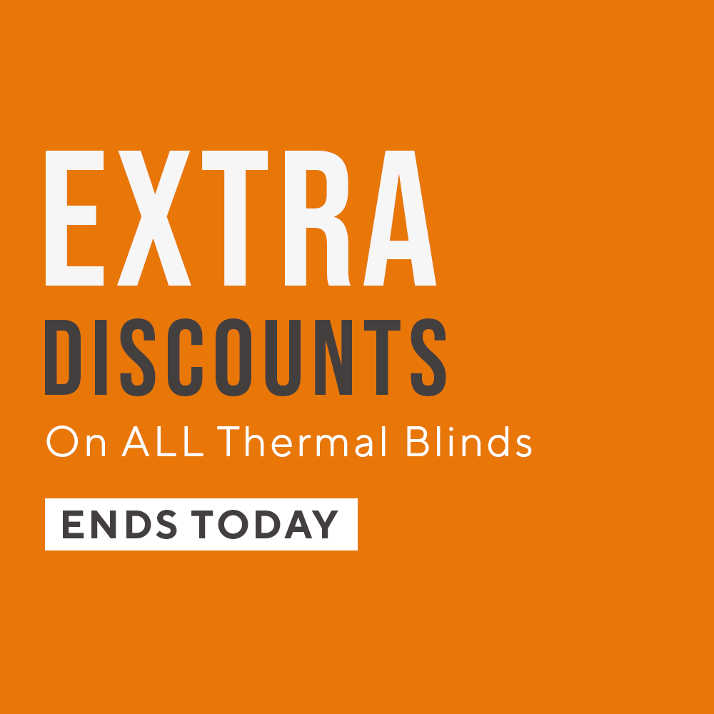 EXTRA DISCOUNTS ON ALL THERMAL BLINDS - ENDS TODAY
