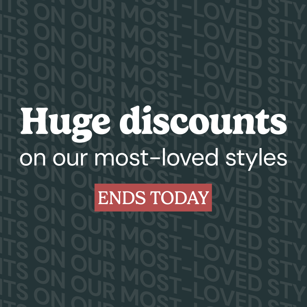 Huge discounts on our most-loved styles ends today