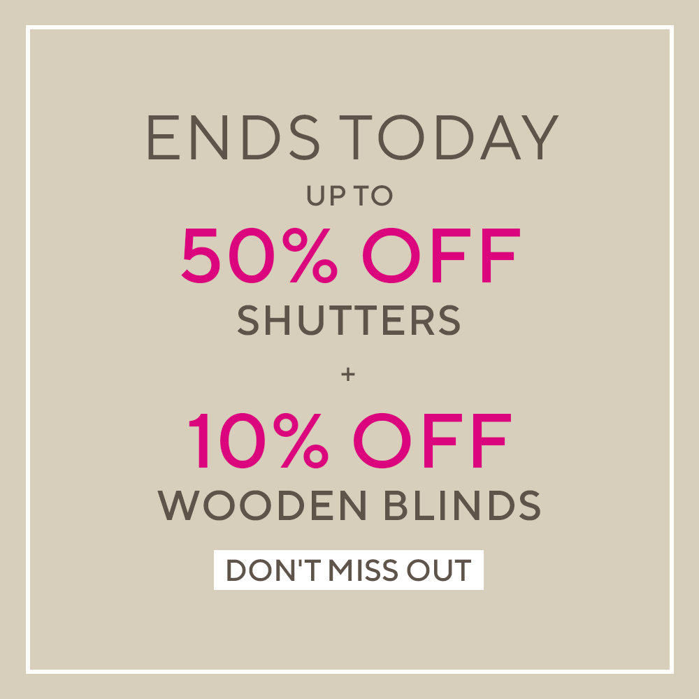 ENDS TODAY - UP TO 50% OFF SHUTTERS + 10% OFF WOODEN BLINDS