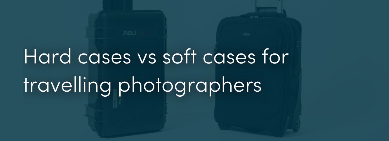 Hard cases vs soft cases for travelling photographers