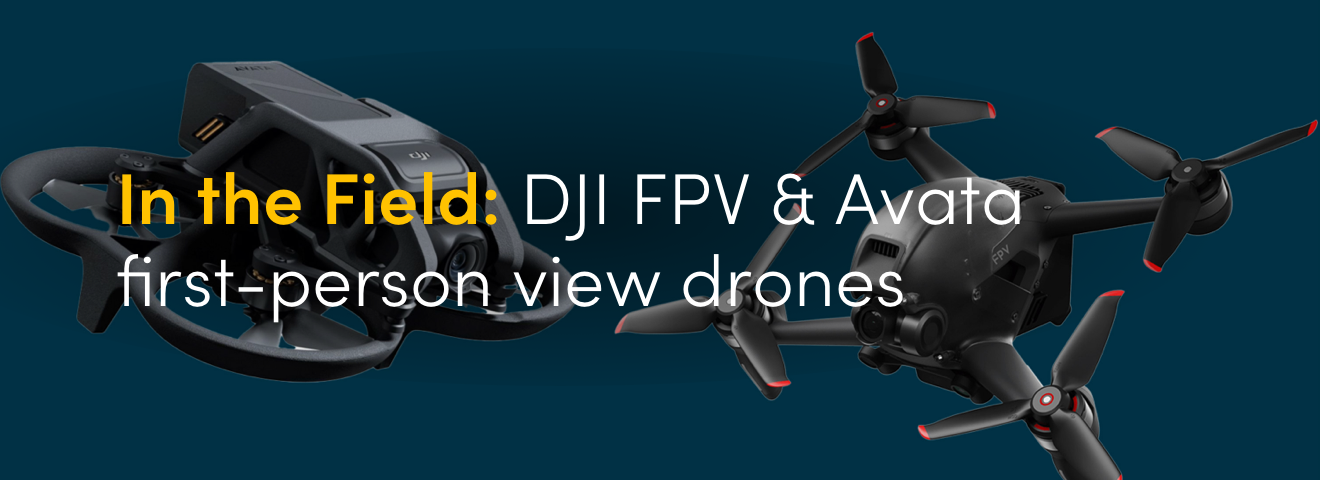 In the Field: DJI FPV & Avata first-person view drones