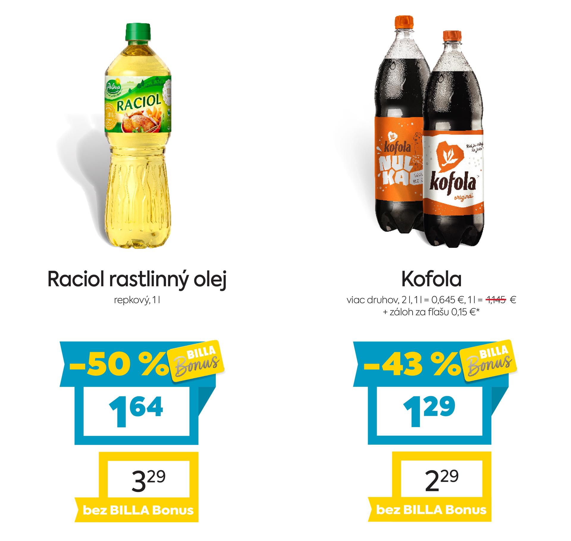 Na obrázku sú dva produkty. Oba produkty sú v akciovej cene s BILLA Bonus kartou. Naľavo je obrázok Raciol rastlinný olej, repkový, 1l. V zľave 50 %. Akciová cena je 1.64 €. Napravo je obrázok Kofola, viac druhov, 2 l. V zľave 43 %. Akciová cena je 1.29 €. Na oba produkty platí akciová cena len s BILLA Bonus kartou
