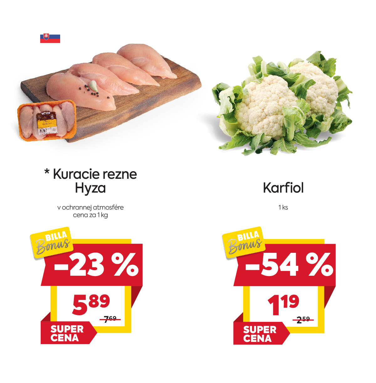 Na obrázku sú dva produkty. Naľavo je obrázok Kuracie rezne Hyza, 1kg. V zľave 23%, akciová cena je 5.89 € za 1kg. Napravo je obrázok Karfiol v zľave 54%. Akciová cena je 1.19€ za 1ks . Na oba produkty platí akciová cena len s BILLA Bonus kartou