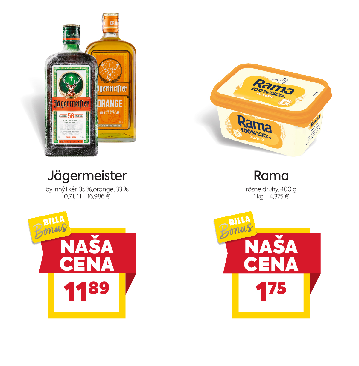 Na obrázku sú dva produkty. Oba produkty sú v akciovej cene s BILLA Bonus kartou. Naľavo je obrázok Jägermeister, Jägermeister bylinný likér 35 % a orange 33 %, 0.7l litra. Akciová cena je 11.89 € za 0.7 litra.  Napravo je obrázok Rama rôzne druhy 400 g. Akciová cena je 1.75 € . Akciové ceny na oba produkty platia s BILLA Bonus kartou.