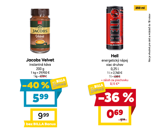 Na obrázku sú dva produkty. Oba produkty sú v akciovej cene s BILLA Bonus kartou. Naľavo je obrázok  Jacobs Velve, instantná káva, 200g. V zľave 40 %. Akciová cena je 5.99 €. Napravo je obrázok Hell energetický nápoj, viac druhov, 0.25 l. v zľave 36 %. Akciová cena je 0.69 €. Na oba produkty platí akciová cena len s BILLA Bonus kartou.
