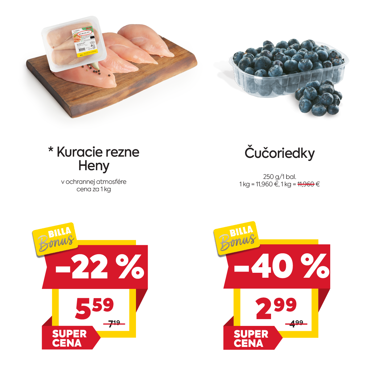 Na obrázku sú dva produkty. Na ľavo je obrázok Kuracie rezne Heny v ochrannej atmosfére. V zľave 22% akciová cena je 5.59€ za 1kg. Na pravo je obrázok Čučoriedky 250g/1 balenie v zľave 40%. Akciová cena za 1 balenie (250g) je 2.99€. Na oba porudkty platí akciová cena len s BILLA Bonus kartou