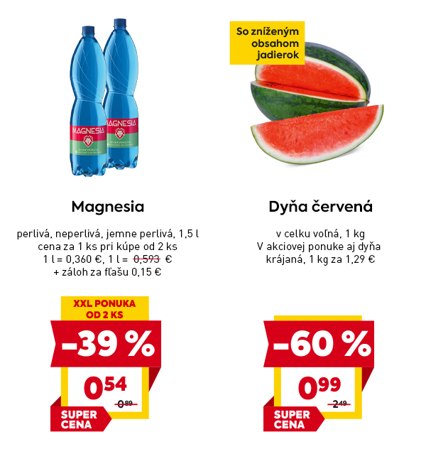 Magnesia minerálna voda – perlivá, neperlivá alebo jemne perlivá, 1,5 l za 0,54 € pri kúpe od 2 ks, pôvodne 0,89 €, zľava –39 %, záloha za fľašu 0,15 €, označené ako XXL PONUKA OD 2 KS, SUPER CENA. Dyňa červená – voľná, so zníženým obsahom jadierok, 1 kg za 0,99 €, pôvodne 2,49 €, zľava –60 %, dostupná aj krájaná za 1,29 €/kg.
