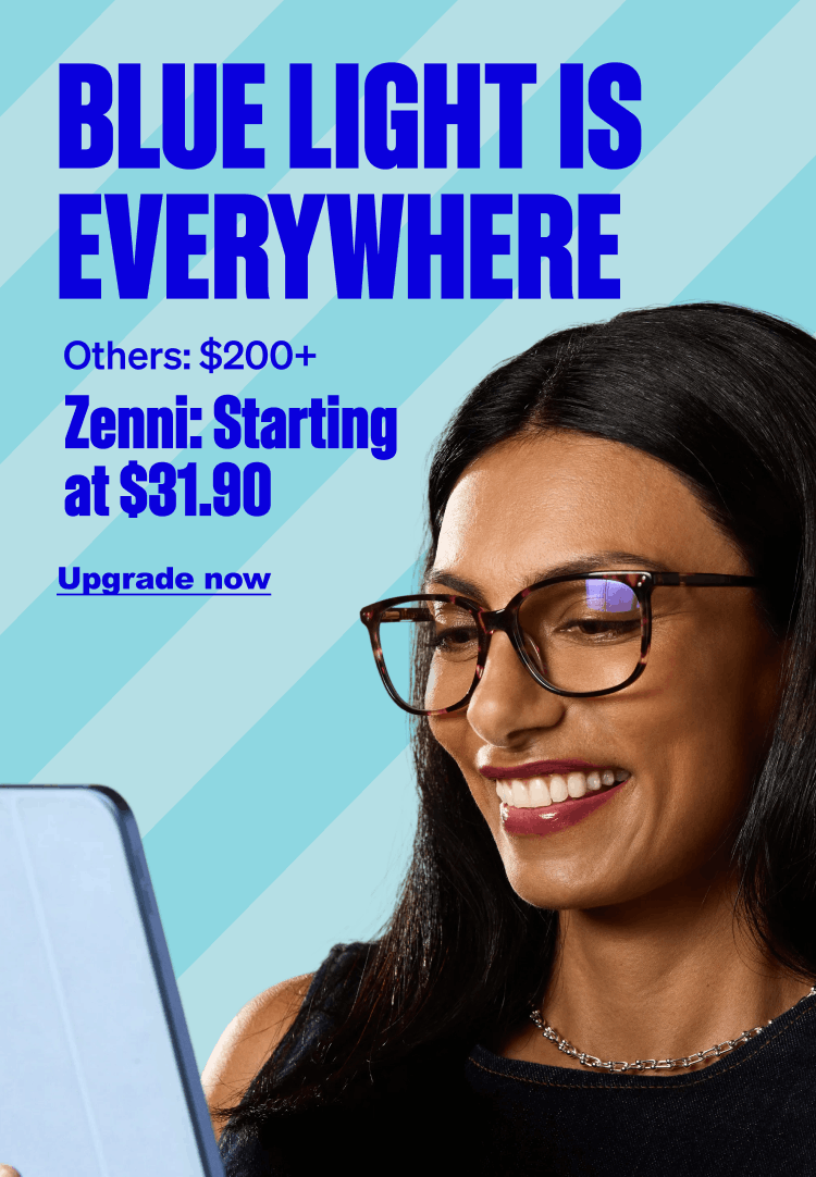 Blue Light is Everywhere. Others: $200+. Zenni: Starting at $31.90. Upgrade now