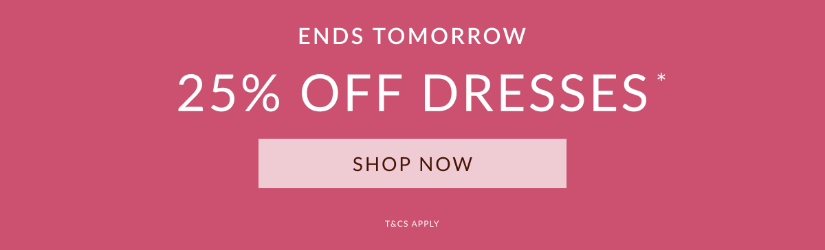 25% OFF DRESSES*