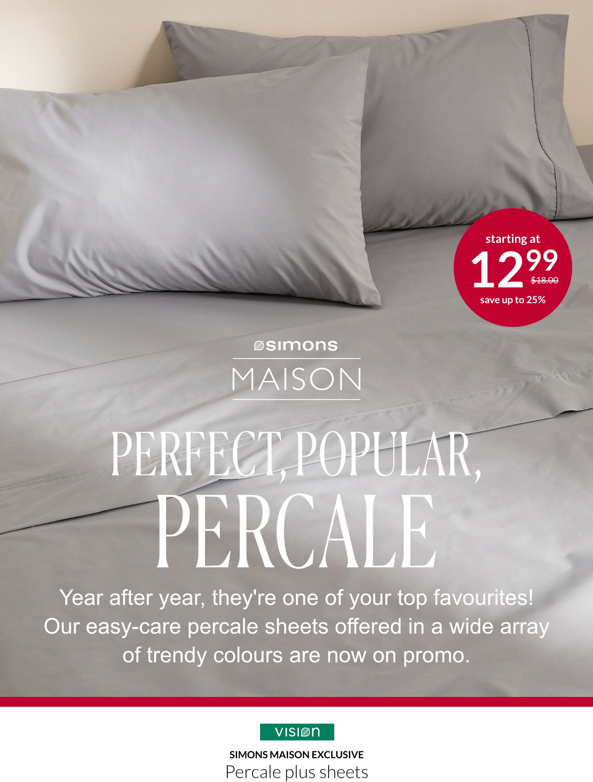 Simons Maison; Perfect, popular, percale starting at 12.99$ instead of 18$. Year after year, they're one of your top favourites! Our easy-care percale sheets offered in a wide array of trendy colours are now on promo.