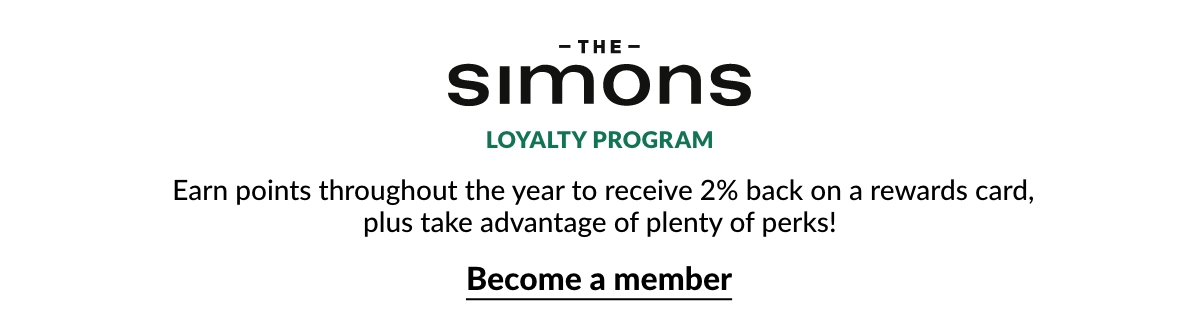 The Simons Loyalty Program  Earn points throughout the year to receive 2% back on a rewards card, plus take advantage of plenty of perks! Become a member