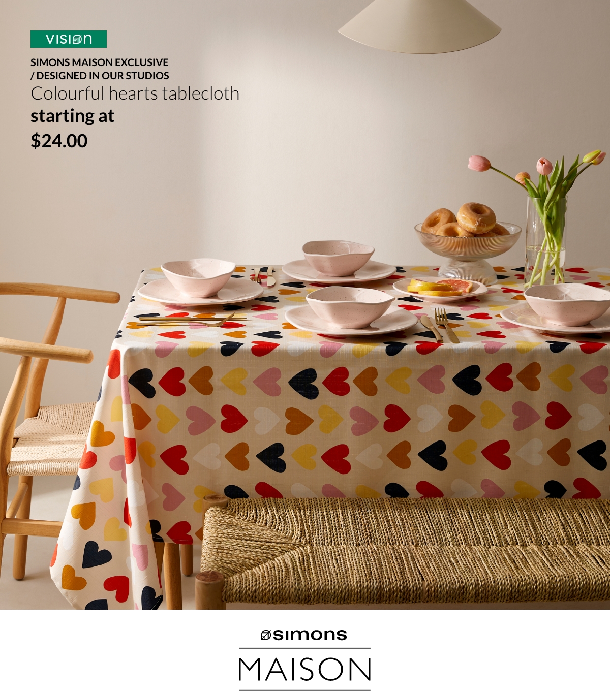 Simons Maison exclusive ; Designed in our studios ; Colourful hearts tablecloth starting at 24$