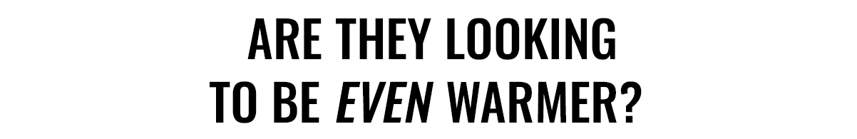  Are They Looking to Be <i>Even</i> Warmer?