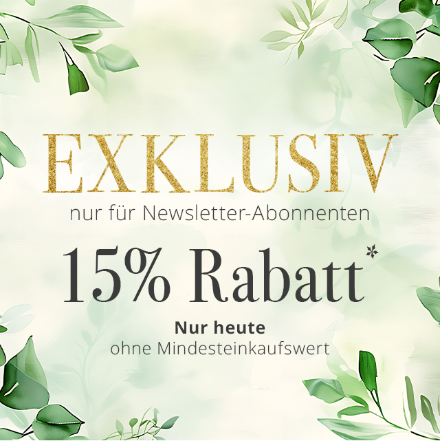 EXKLUSIV nur für Newsletter-Abonnenten - 15% Rabatt*  ohne Mindesteinkaufswert - Nur heute.